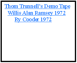 Text Box:  Thom Trunnells Demo Tape   Willis Alan Ramsey 1972        Ry Cooder 1972
